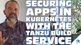 Tanzu Talk: Securing Apps in Kubernetes with the Tanzu Build Service