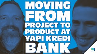 Moving from project to product at Yapı Kredi Bank, with Taylan Güney